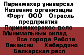 Парикмахер-универсал › Название организации ­ Форт, ООО › Отрасль предприятия ­ Парикмахерское дело › Минимальный оклад ­ 35 000 - Все города Работа » Вакансии   . Кабардино-Балкарская респ.